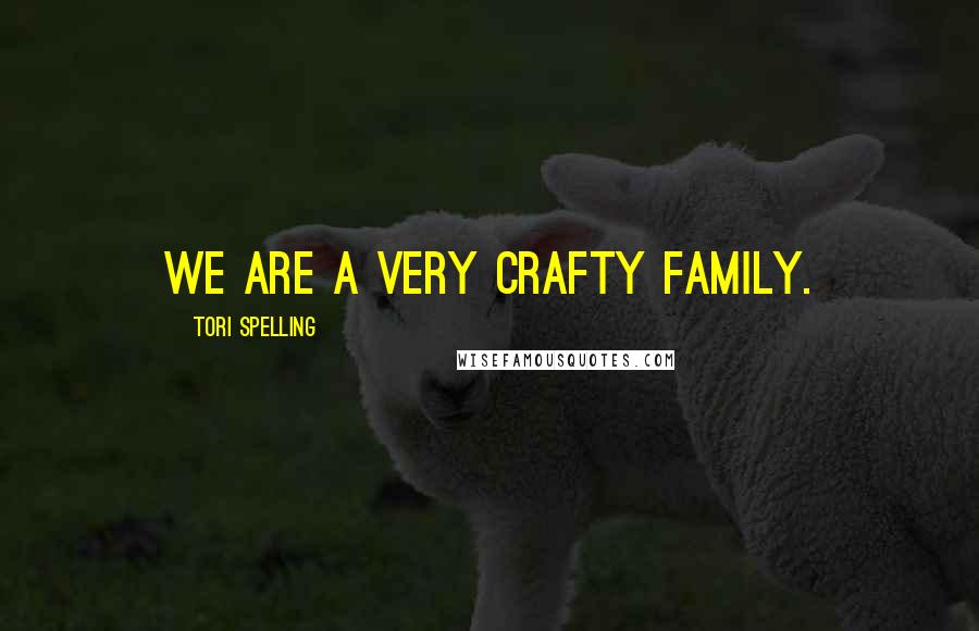 Tori Spelling Quotes: We are a very crafty family.