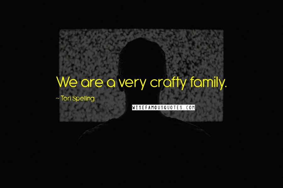 Tori Spelling Quotes: We are a very crafty family.