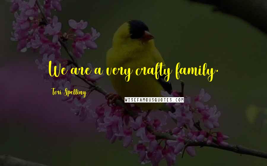 Tori Spelling Quotes: We are a very crafty family.