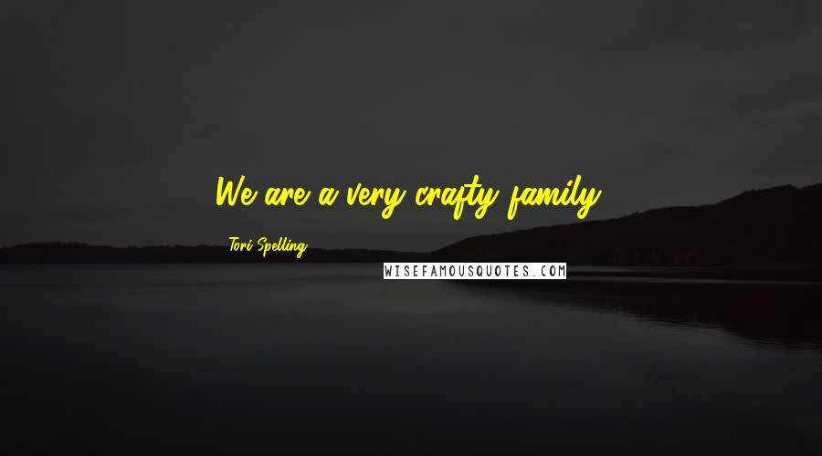 Tori Spelling Quotes: We are a very crafty family.