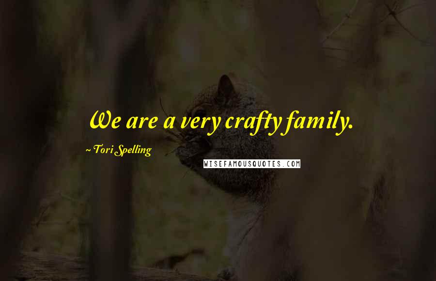 Tori Spelling Quotes: We are a very crafty family.