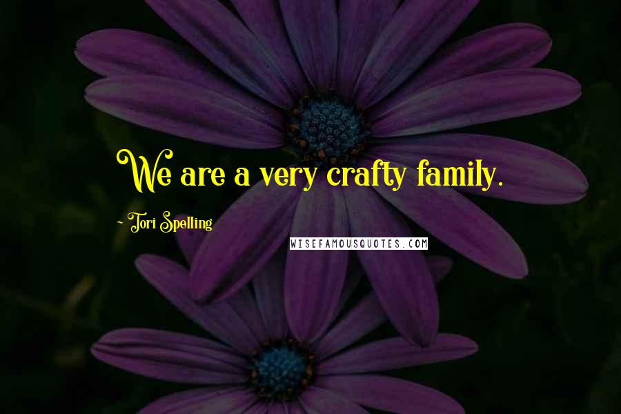 Tori Spelling Quotes: We are a very crafty family.