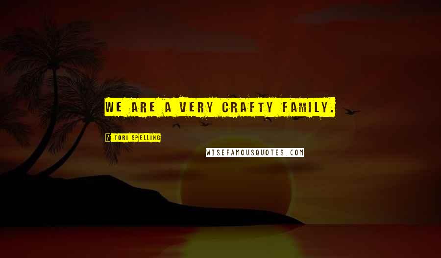 Tori Spelling Quotes: We are a very crafty family.