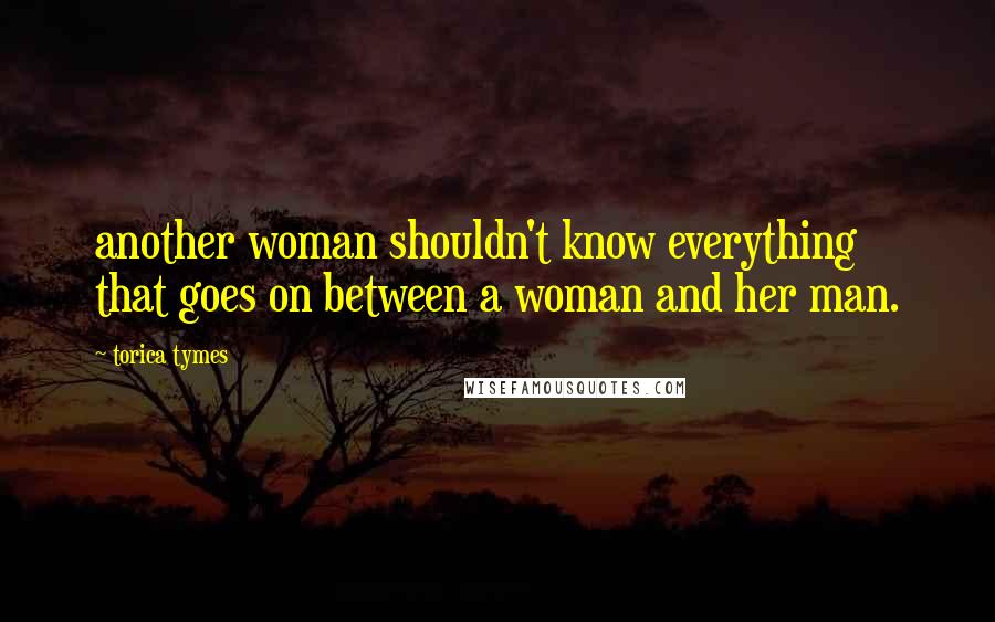 Torica Tymes Quotes: another woman shouldn't know everything that goes on between a woman and her man.