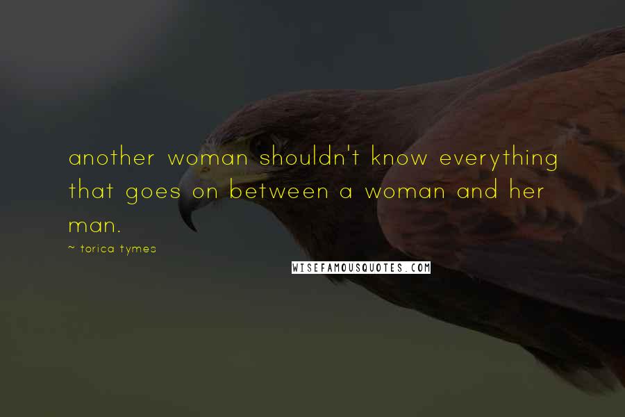 Torica Tymes Quotes: another woman shouldn't know everything that goes on between a woman and her man.