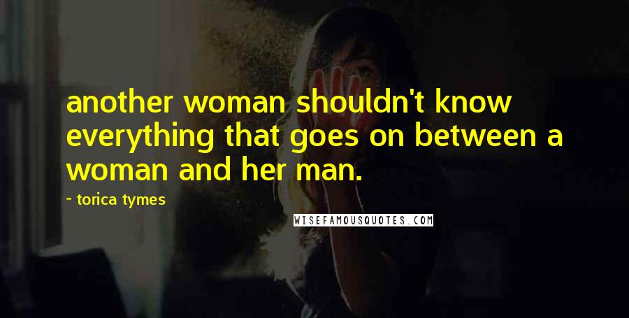 Torica Tymes Quotes: another woman shouldn't know everything that goes on between a woman and her man.