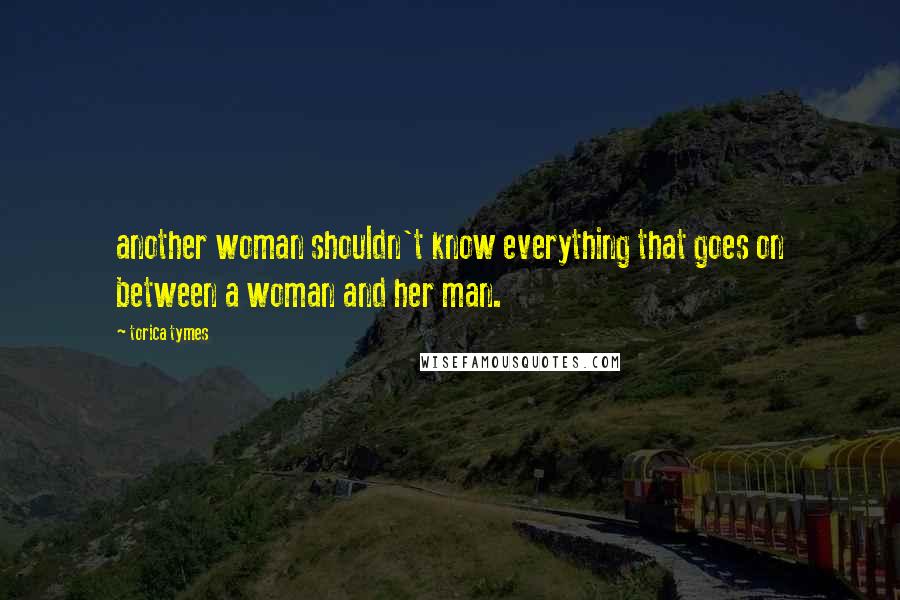 Torica Tymes Quotes: another woman shouldn't know everything that goes on between a woman and her man.