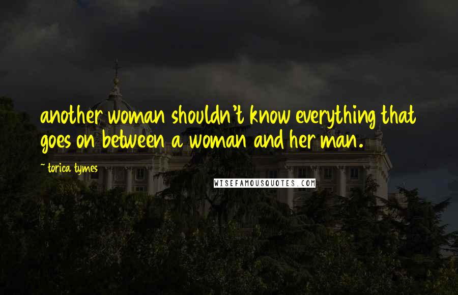 Torica Tymes Quotes: another woman shouldn't know everything that goes on between a woman and her man.
