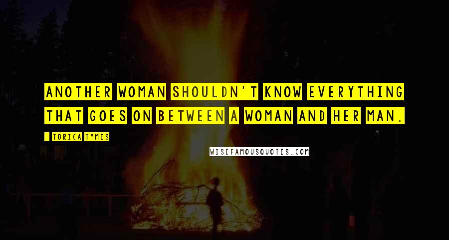 Torica Tymes Quotes: another woman shouldn't know everything that goes on between a woman and her man.