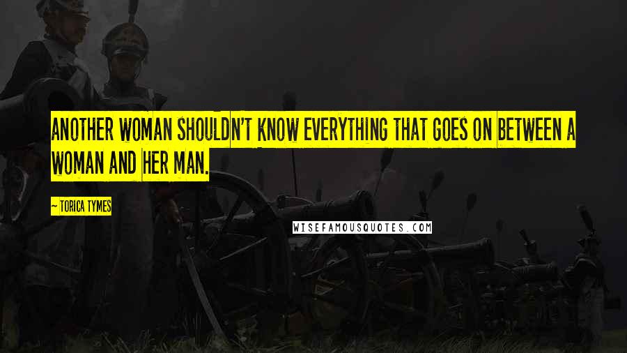 Torica Tymes Quotes: another woman shouldn't know everything that goes on between a woman and her man.
