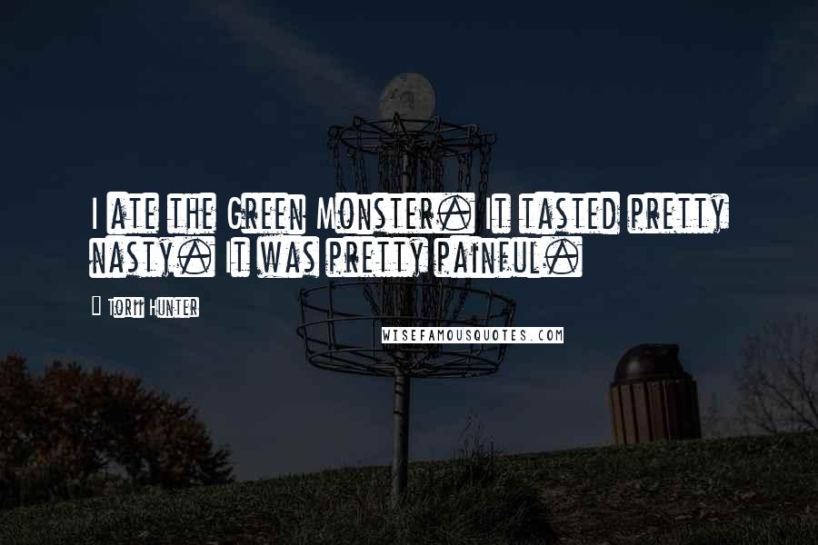 Torii Hunter Quotes: I ate the Green Monster. It tasted pretty nasty. It was pretty painful.