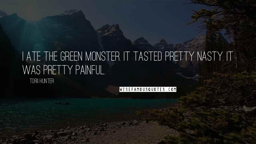 Torii Hunter Quotes: I ate the Green Monster. It tasted pretty nasty. It was pretty painful.