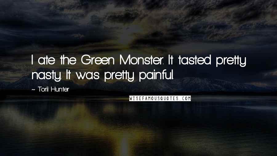 Torii Hunter Quotes: I ate the Green Monster. It tasted pretty nasty. It was pretty painful.