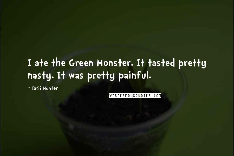Torii Hunter Quotes: I ate the Green Monster. It tasted pretty nasty. It was pretty painful.