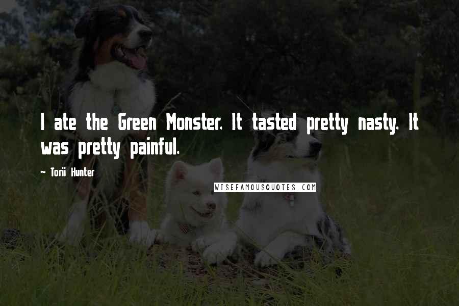 Torii Hunter Quotes: I ate the Green Monster. It tasted pretty nasty. It was pretty painful.