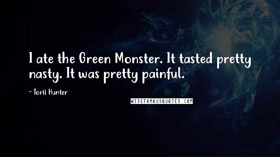 Torii Hunter Quotes: I ate the Green Monster. It tasted pretty nasty. It was pretty painful.