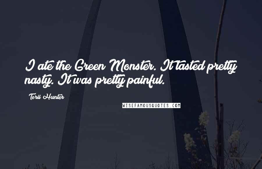 Torii Hunter Quotes: I ate the Green Monster. It tasted pretty nasty. It was pretty painful.