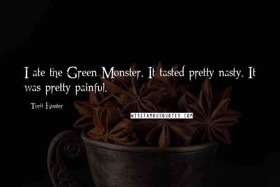 Torii Hunter Quotes: I ate the Green Monster. It tasted pretty nasty. It was pretty painful.
