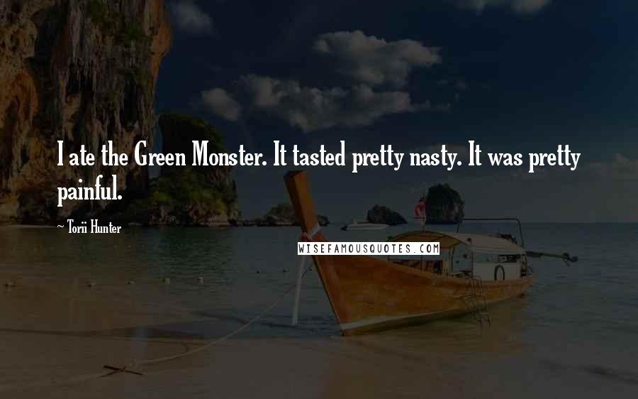 Torii Hunter Quotes: I ate the Green Monster. It tasted pretty nasty. It was pretty painful.