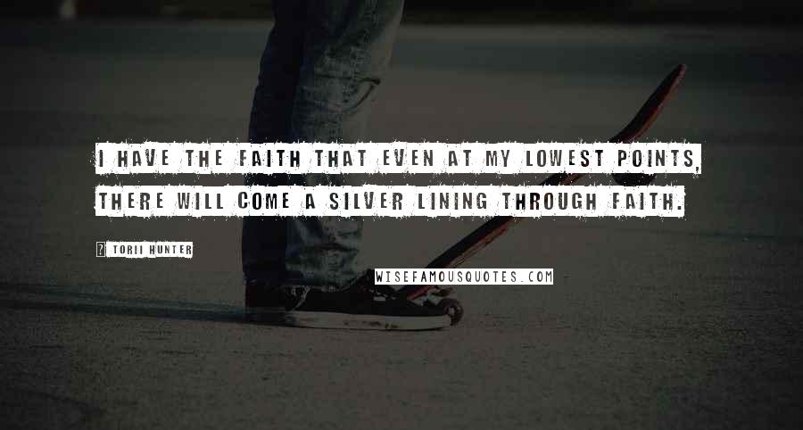 Torii Hunter Quotes: I have the faith that even at my lowest points, there will come a silver lining through faith.