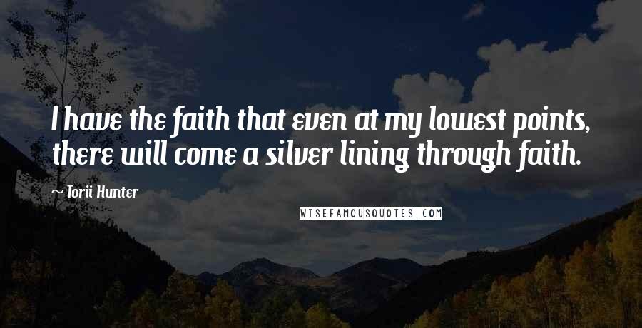 Torii Hunter Quotes: I have the faith that even at my lowest points, there will come a silver lining through faith.