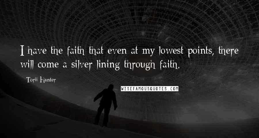 Torii Hunter Quotes: I have the faith that even at my lowest points, there will come a silver lining through faith.