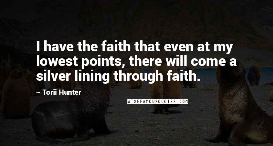 Torii Hunter Quotes: I have the faith that even at my lowest points, there will come a silver lining through faith.