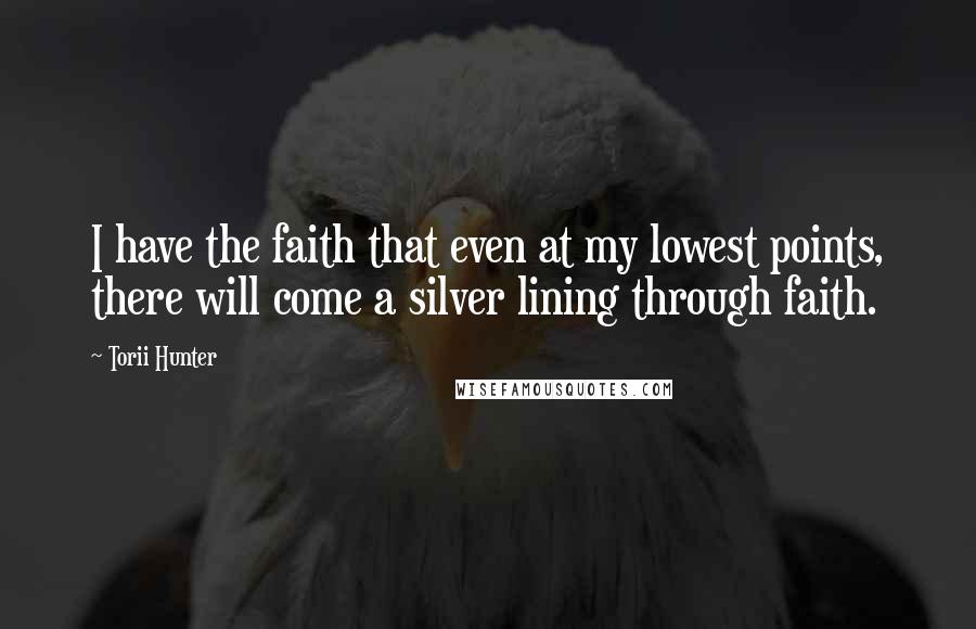 Torii Hunter Quotes: I have the faith that even at my lowest points, there will come a silver lining through faith.