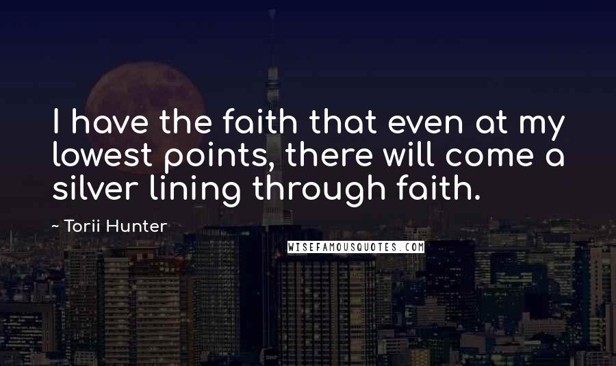 Torii Hunter Quotes: I have the faith that even at my lowest points, there will come a silver lining through faith.