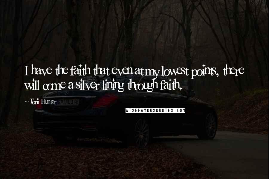 Torii Hunter Quotes: I have the faith that even at my lowest points, there will come a silver lining through faith.