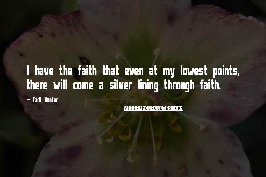 Torii Hunter Quotes: I have the faith that even at my lowest points, there will come a silver lining through faith.