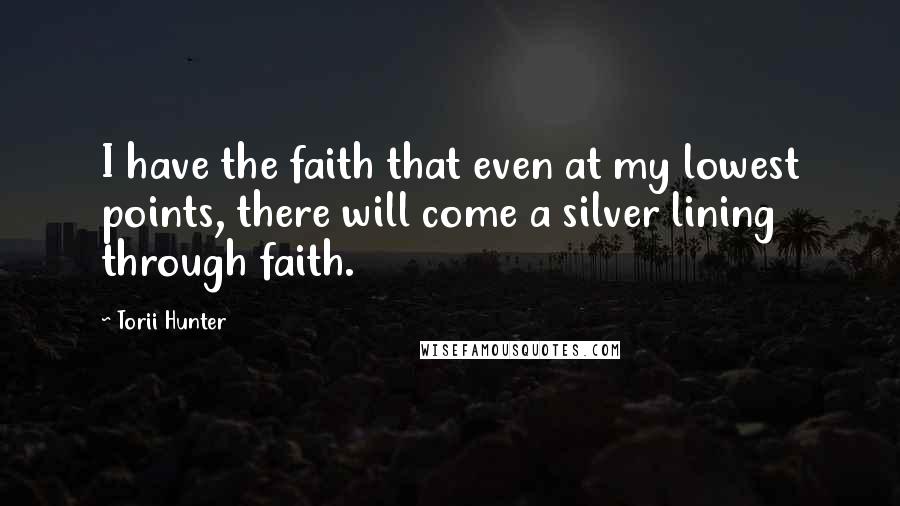 Torii Hunter Quotes: I have the faith that even at my lowest points, there will come a silver lining through faith.