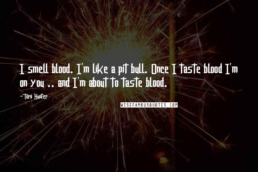 Torii Hunter Quotes: I smell blood. I'm like a pit bull. Once I taste blood I'm on you .. and I'm about to taste blood.