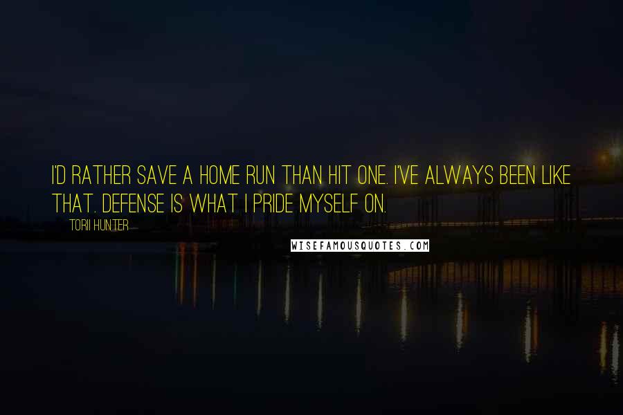 Torii Hunter Quotes: I'd rather save a home run than hit one. I've always been like that. Defense is what I pride myself on.