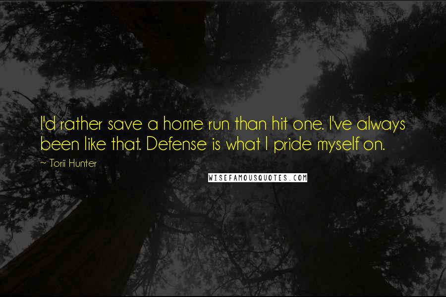 Torii Hunter Quotes: I'd rather save a home run than hit one. I've always been like that. Defense is what I pride myself on.