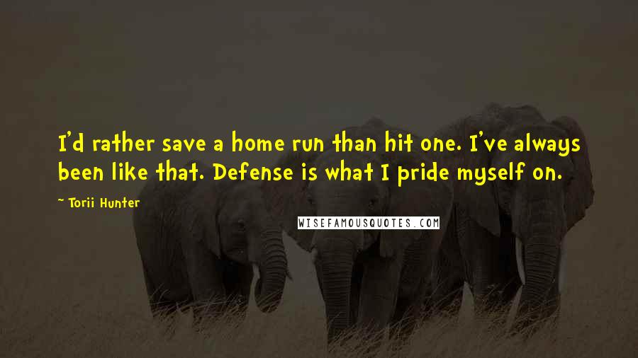 Torii Hunter Quotes: I'd rather save a home run than hit one. I've always been like that. Defense is what I pride myself on.