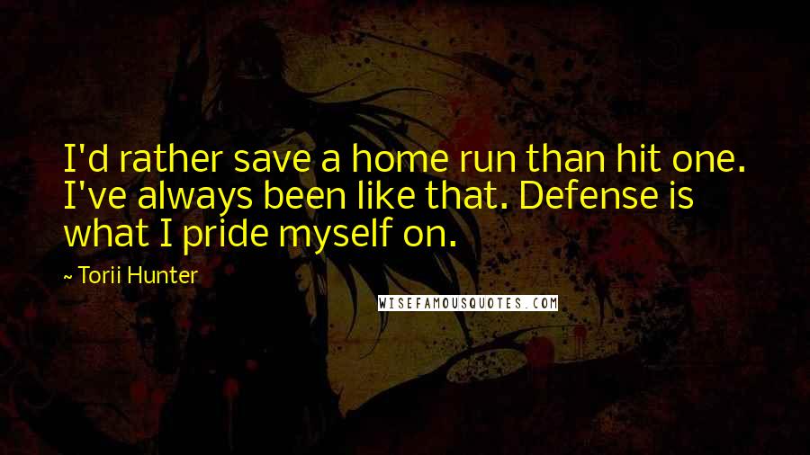 Torii Hunter Quotes: I'd rather save a home run than hit one. I've always been like that. Defense is what I pride myself on.