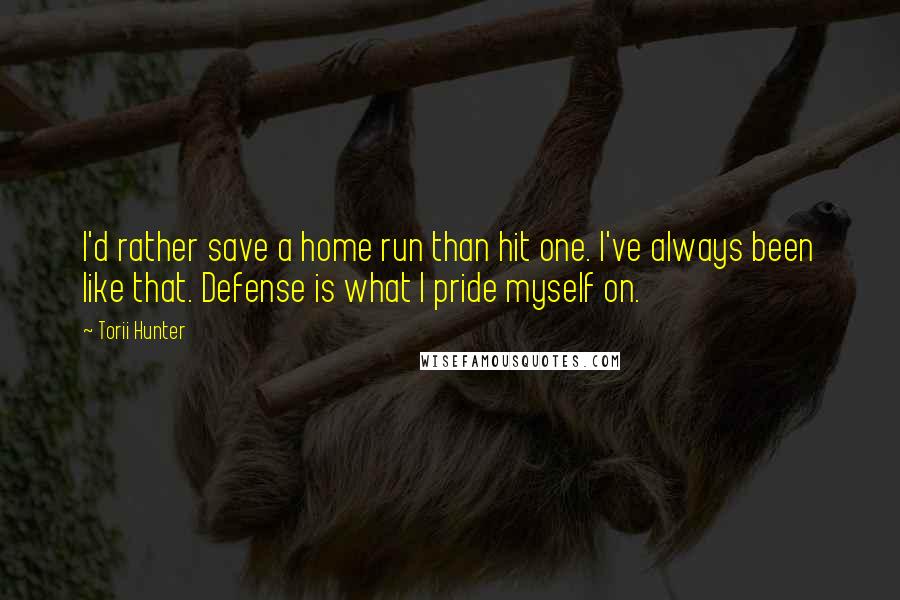 Torii Hunter Quotes: I'd rather save a home run than hit one. I've always been like that. Defense is what I pride myself on.