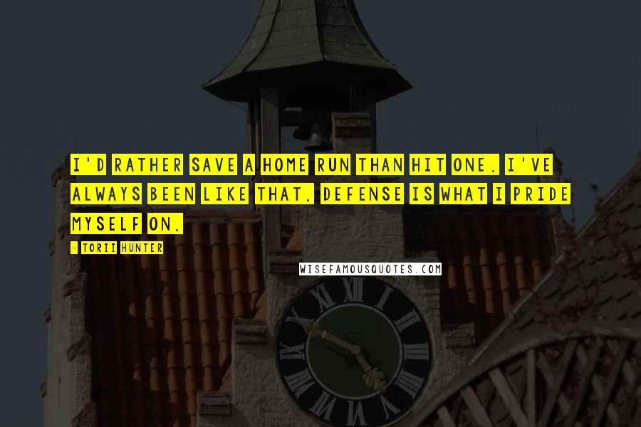 Torii Hunter Quotes: I'd rather save a home run than hit one. I've always been like that. Defense is what I pride myself on.
