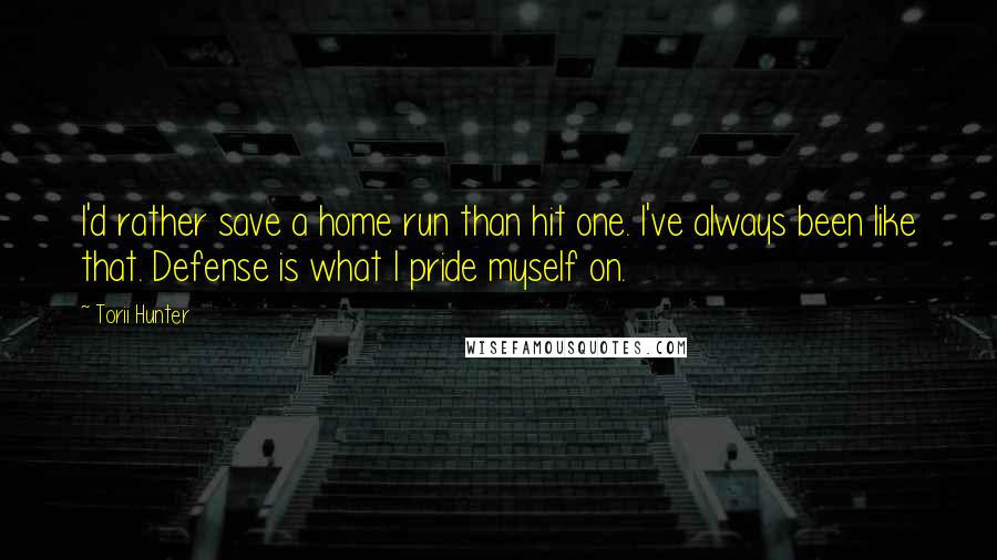 Torii Hunter Quotes: I'd rather save a home run than hit one. I've always been like that. Defense is what I pride myself on.