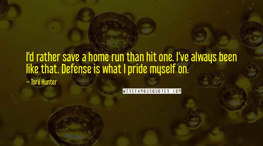 Torii Hunter Quotes: I'd rather save a home run than hit one. I've always been like that. Defense is what I pride myself on.