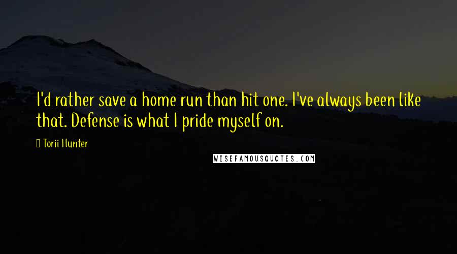 Torii Hunter Quotes: I'd rather save a home run than hit one. I've always been like that. Defense is what I pride myself on.