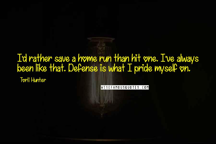 Torii Hunter Quotes: I'd rather save a home run than hit one. I've always been like that. Defense is what I pride myself on.