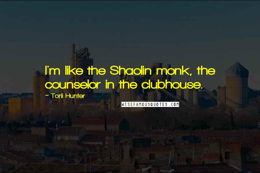 Torii Hunter Quotes: I'm like the Shaolin monk, the counselor in the clubhouse.