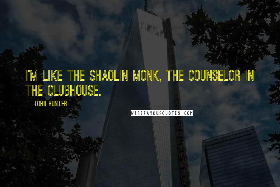 Torii Hunter Quotes: I'm like the Shaolin monk, the counselor in the clubhouse.