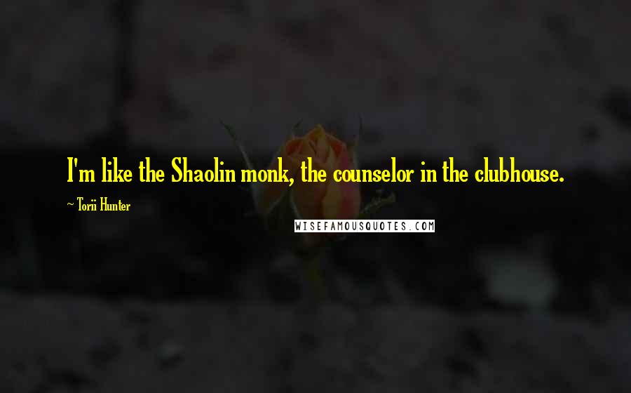 Torii Hunter Quotes: I'm like the Shaolin monk, the counselor in the clubhouse.