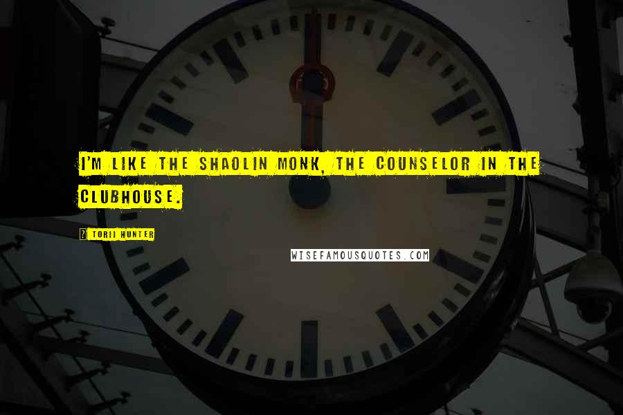 Torii Hunter Quotes: I'm like the Shaolin monk, the counselor in the clubhouse.