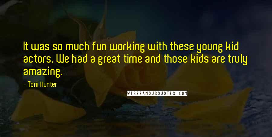 Torii Hunter Quotes: It was so much fun working with these young kid actors. We had a great time and those kids are truly amazing.