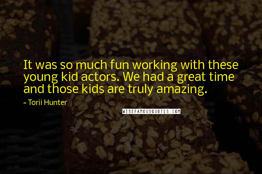 Torii Hunter Quotes: It was so much fun working with these young kid actors. We had a great time and those kids are truly amazing.