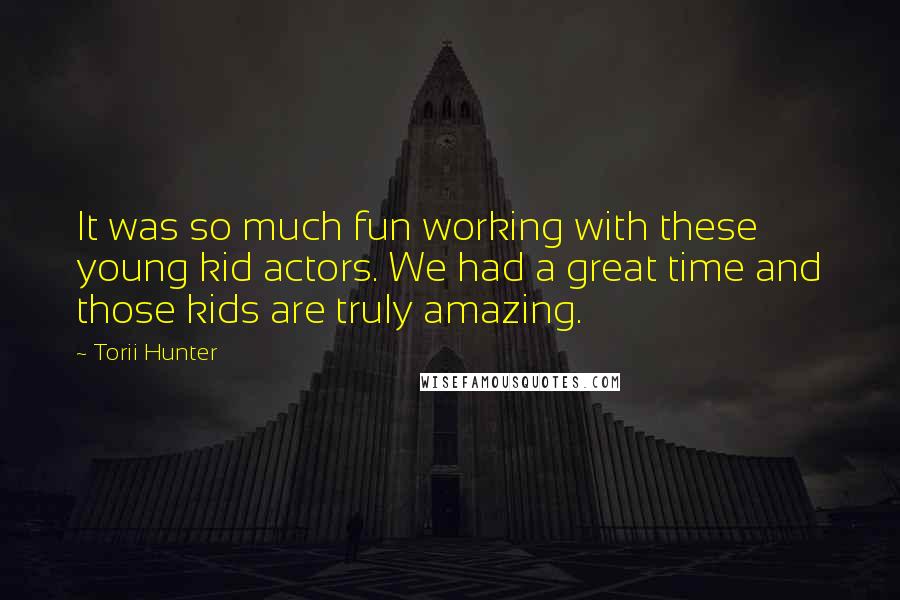 Torii Hunter Quotes: It was so much fun working with these young kid actors. We had a great time and those kids are truly amazing.